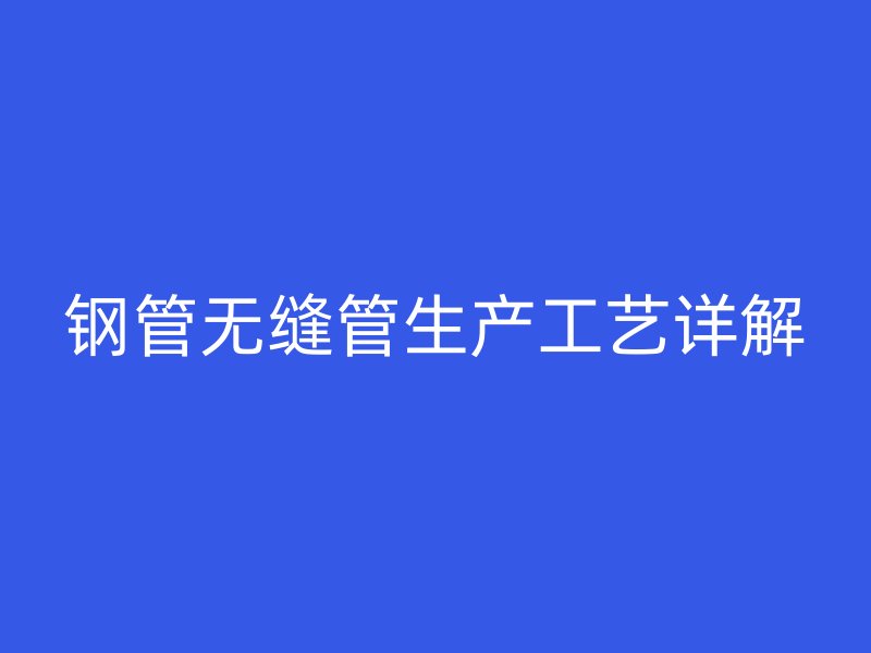 钢管无缝管生产工艺详解