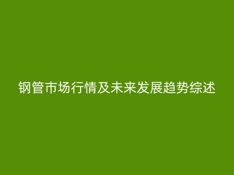 钢管市场行情及未来发展趋势综述