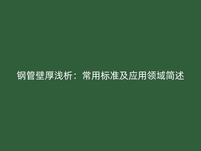 钢管壁厚浅析:常用标准及应用领域简述