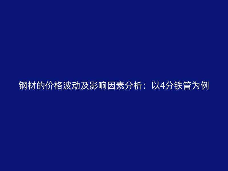 钢材的价格波动及影响因素分析：以4分铁管为例