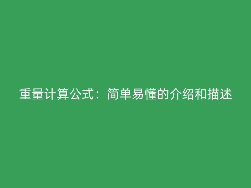 重量计算公式：简单易懂的介绍和描述