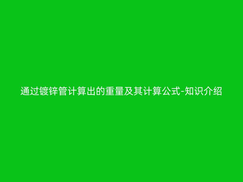 通过镀锌管计算出的重量及其计算公式-知识介绍