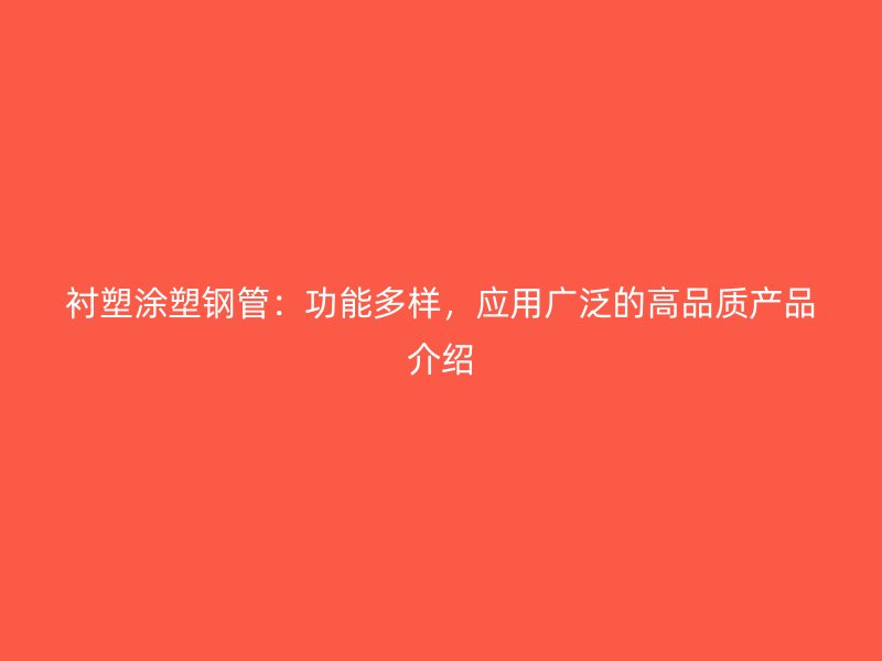 衬塑涂塑钢管：功能多样，应用广泛的高品质产品介绍