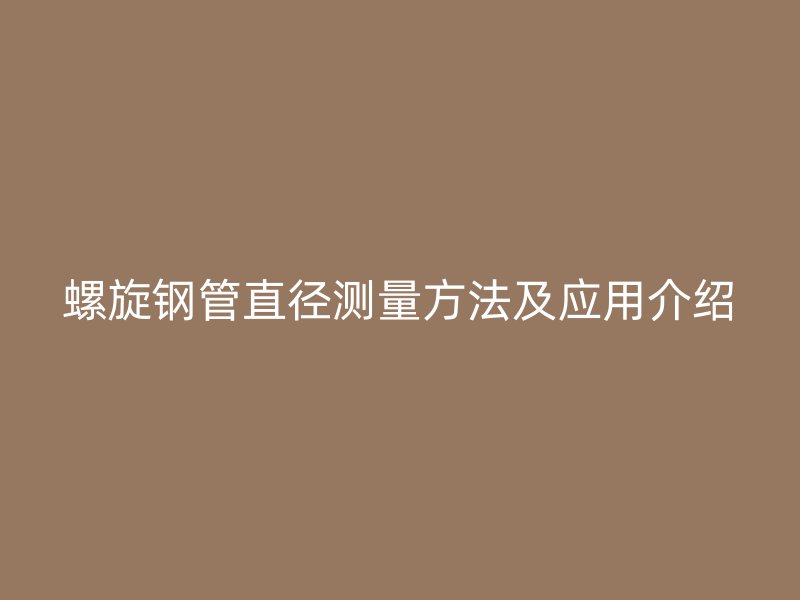 螺旋钢管直径测量方法及应用介绍