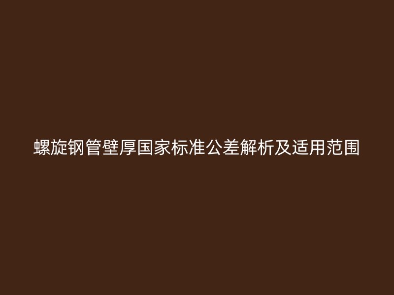 螺旋钢管壁厚国家标准公差解析及适用范围