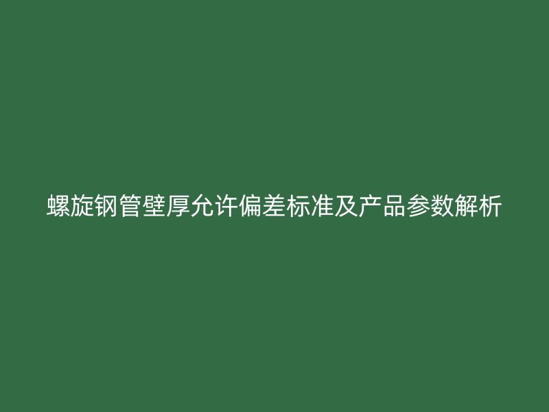 螺旋钢管壁厚允许偏差标准及产品参数解析