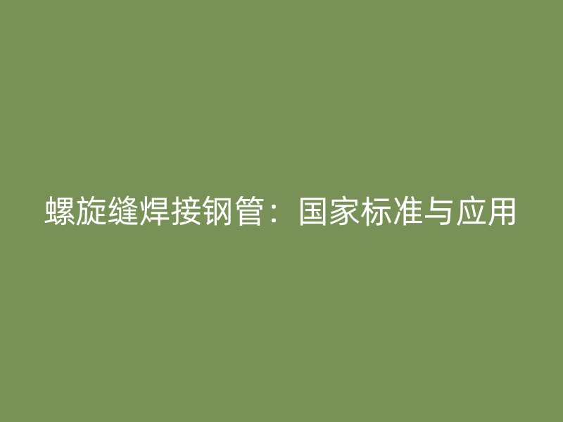 螺旋缝焊接钢管:国家标准与应用