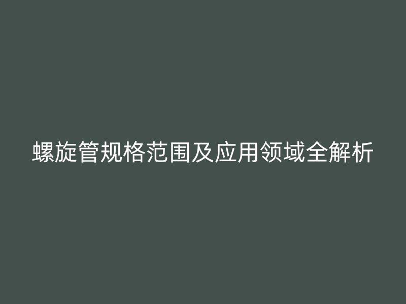螺旋管规格范围及应用领域全解析