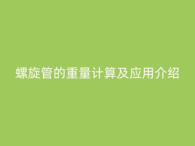 螺旋管的重量计算及应用介绍