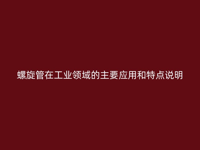螺旋管在工业领域的主要应用和特点说明