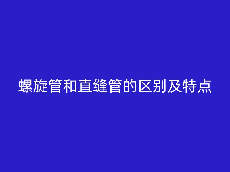 螺旋管和直缝管的区别及特点