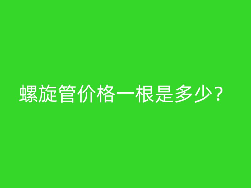 螺旋管价格一根是多少？