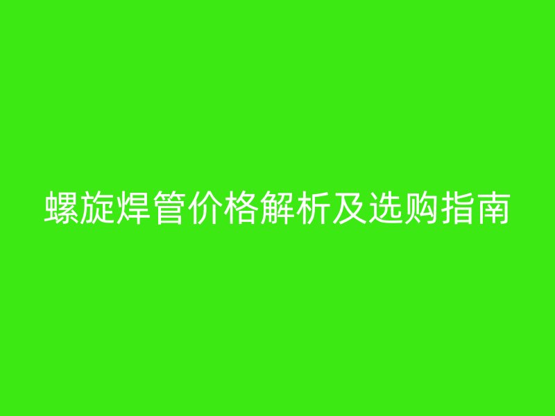 螺旋焊管价格解析及选购指南