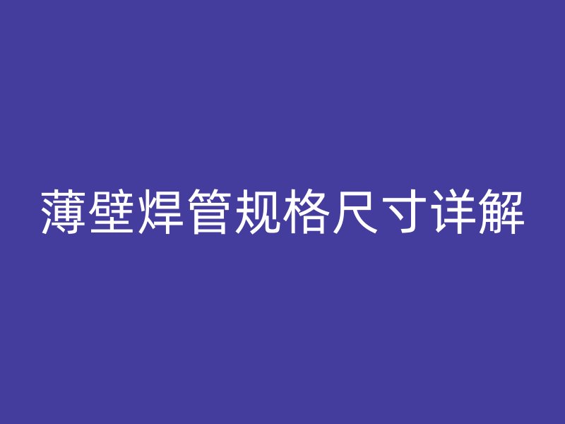 薄壁焊管规格尺寸详解