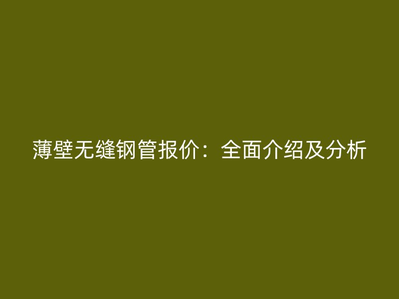 薄壁无缝钢管报价:全面介绍及分析