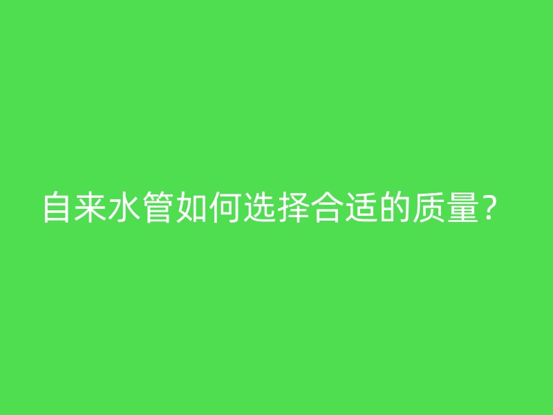 自来水管如何选择合适的质量?