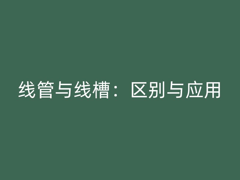 线管与线槽:区别与应用
