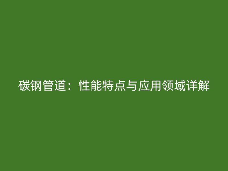 碳钢管道:性能特点与应用领域详解