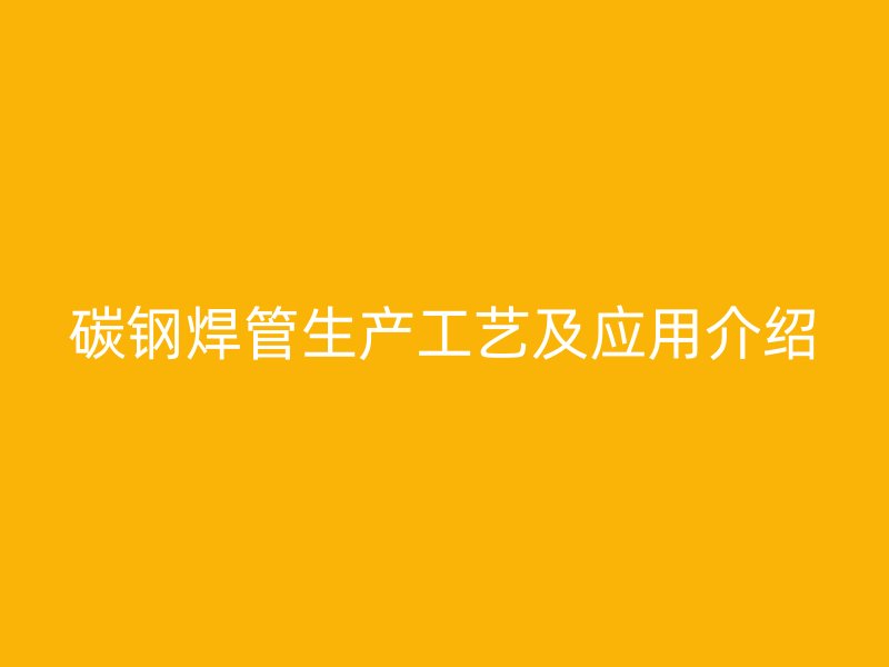 碳钢焊管生产工艺及应用介绍