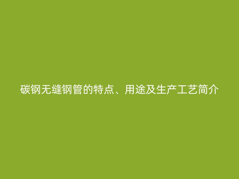 碳钢无缝钢管的特点、用途及生产工艺简介