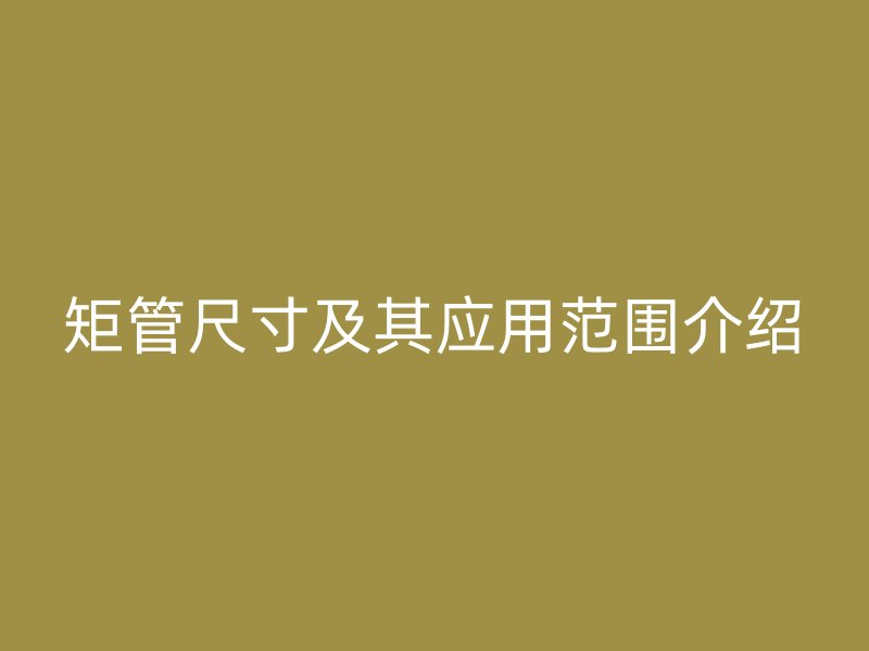 矩管尺寸及其应用范围介绍
