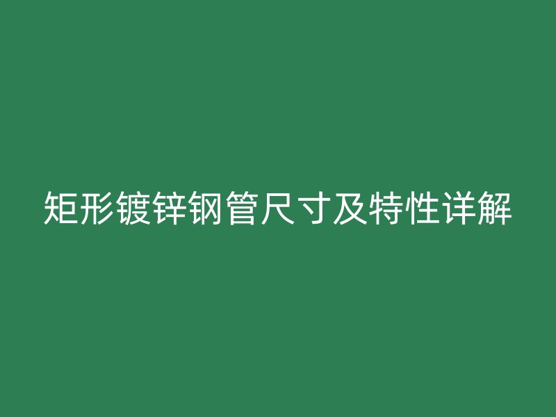 矩形镀锌钢管尺寸及特性详解