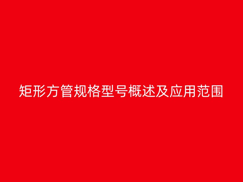 矩形方管规格型号概述及应用范围