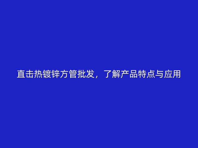 直击热镀锌方管批发,了解产品特点与应用