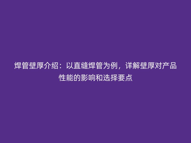 焊管壁厚介绍：以直缝焊管为例，详解壁厚对产品性能的影响和选择要点