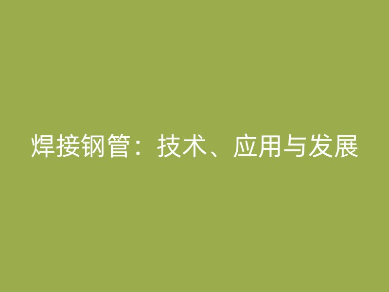 焊接钢管:技术、应用与发展