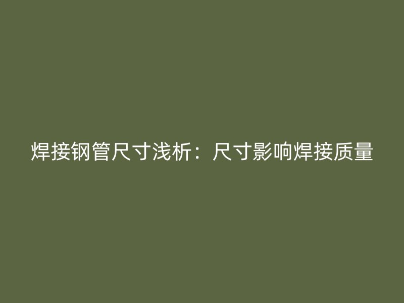 焊接钢管尺寸浅析:尺寸影响焊接质量