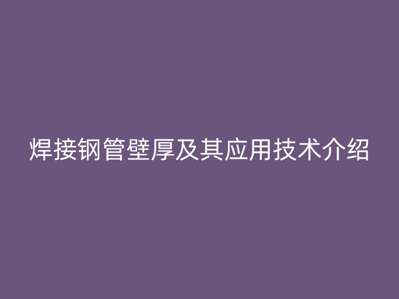 焊接钢管壁厚及其应用技术介绍