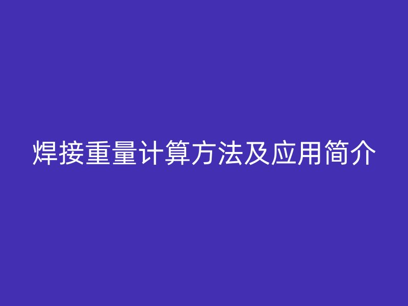 焊接重量计算方法及应用简介