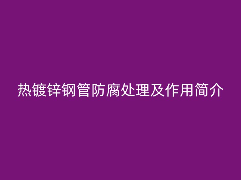 热镀锌钢管防腐处理及作用简介