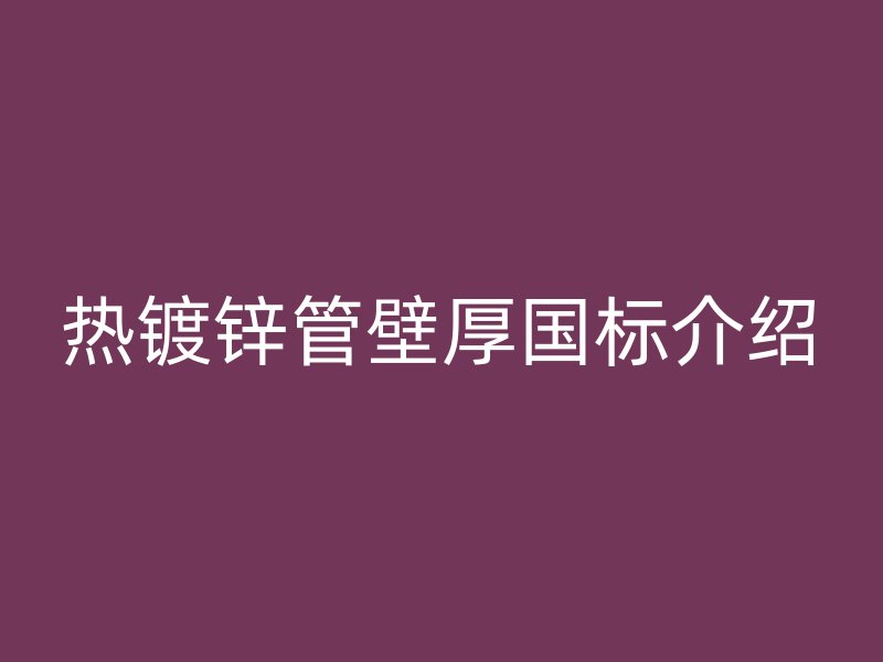 热镀锌管壁厚国标介绍