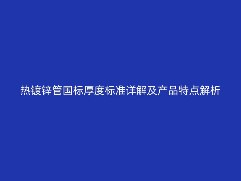 热镀锌管国标厚度标准详解及产品特点解析