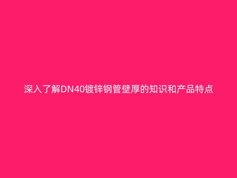 深入了解DN40镀锌钢管壁厚的知识和产品特点
