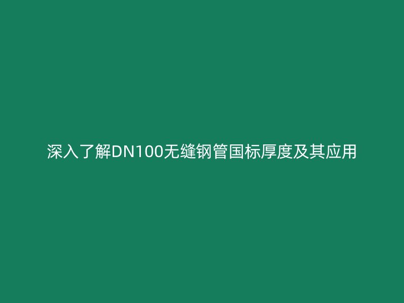 深入了解DN100无缝钢管国标厚度及其应用