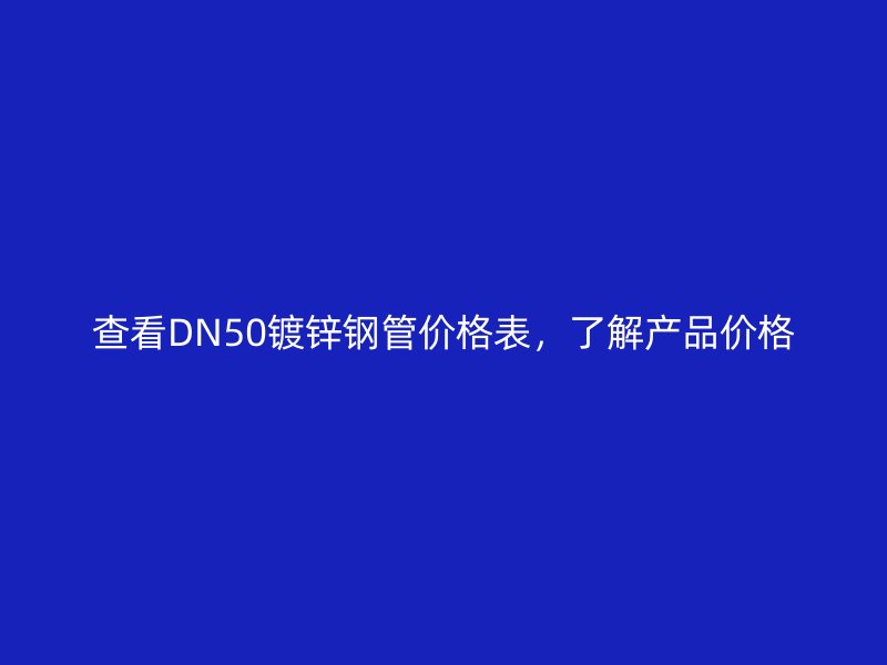 查看DN50镀锌钢管价格表,了解产品价格