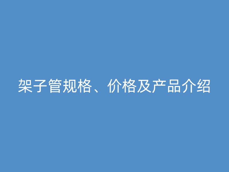架子管规格、价格及产品介绍