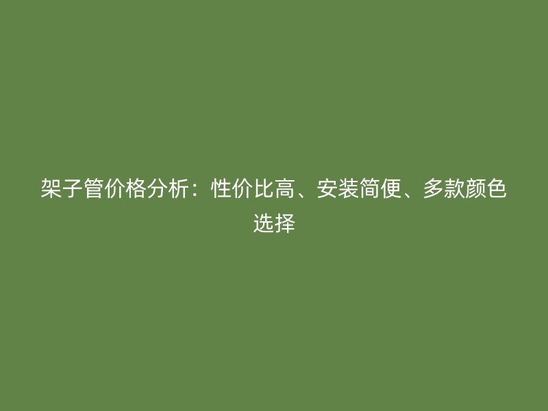 架子管价格分析：性价比高、安装简便、多款颜色选择