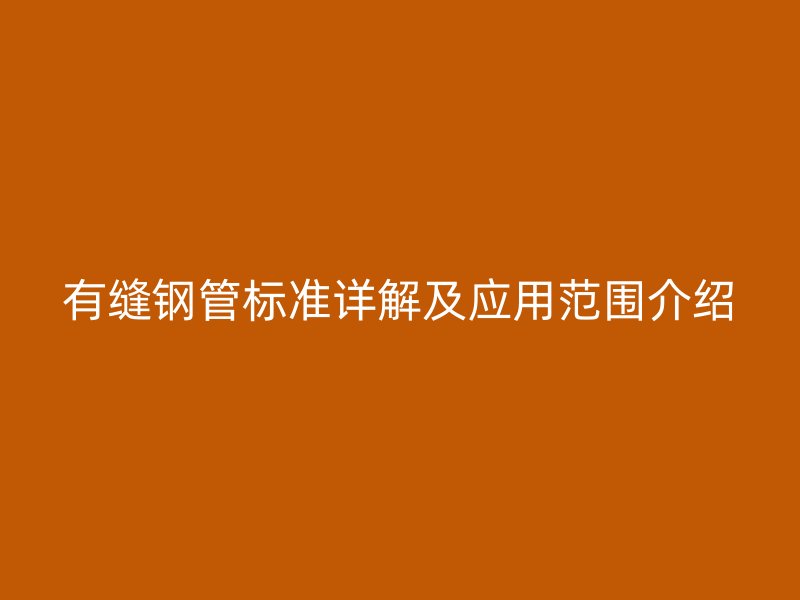 有缝钢管标准详解及应用范围介绍