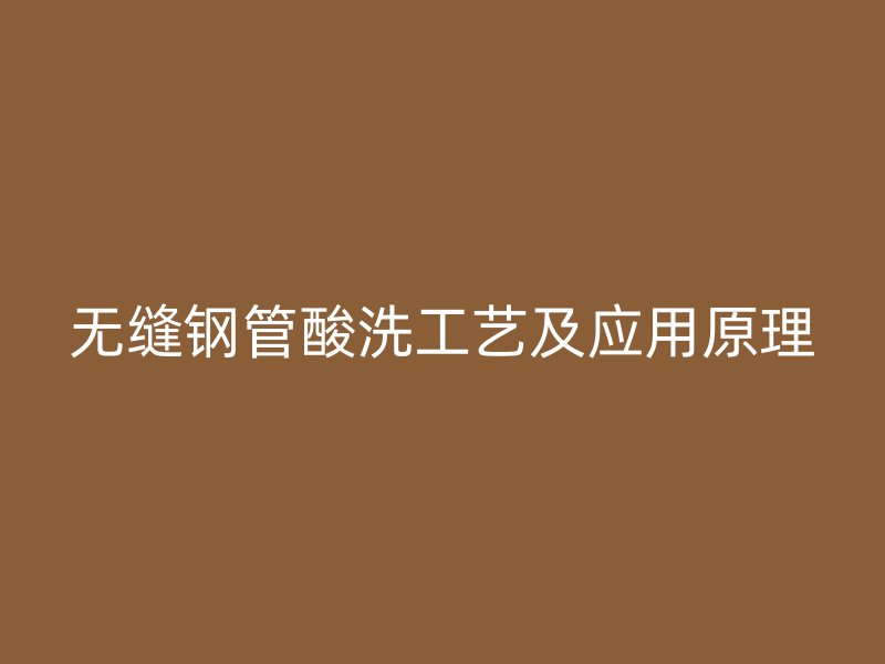无缝钢管酸洗工艺及应用原理