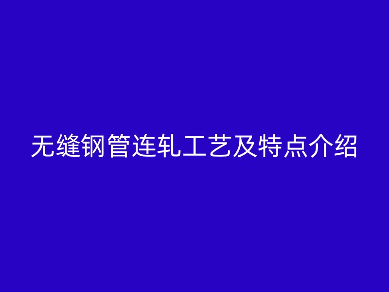 无缝钢管连轧工艺及特点介绍