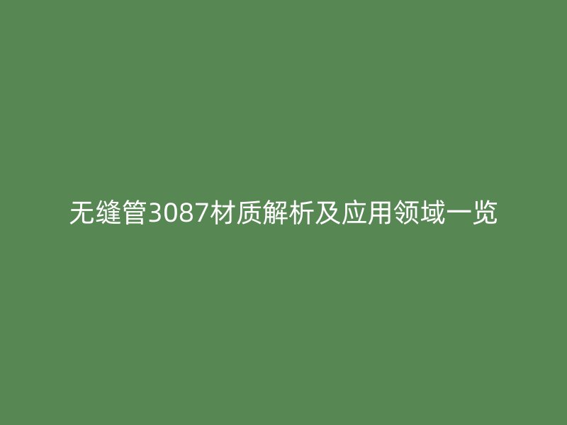 无缝管3087材质解析及应用领域一览