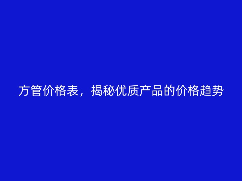 方管价格表,揭秘优质产品的价格趋势