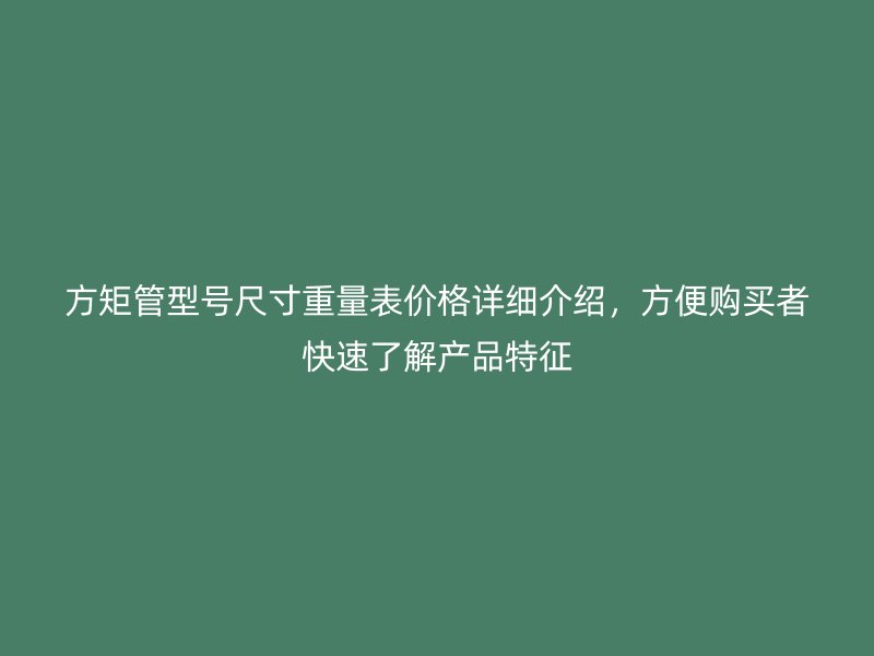 方矩管型号尺寸重量表价格详细介绍,方便购买者快速了解产品特征