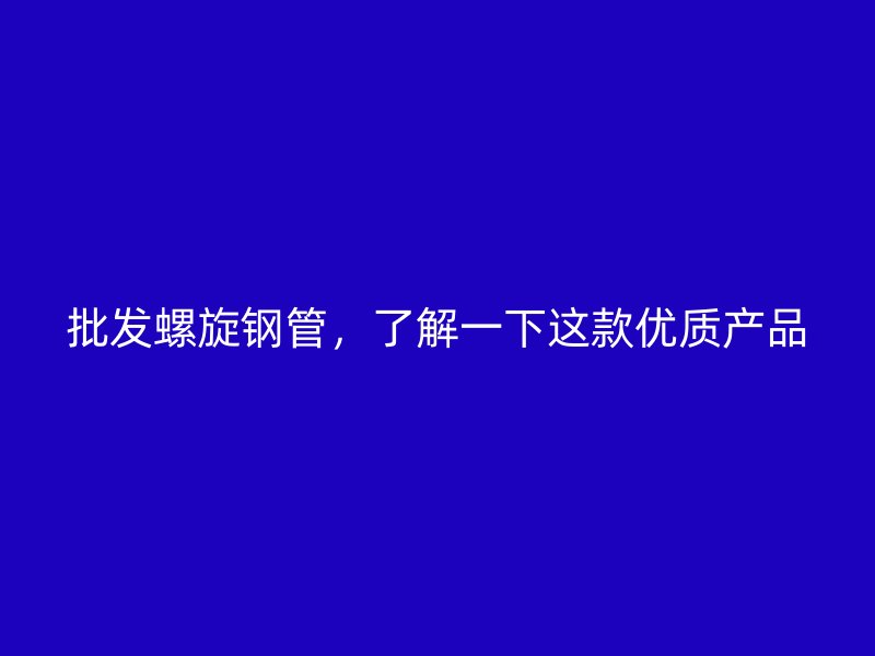 批发螺旋钢管,了解一下这款优质产品