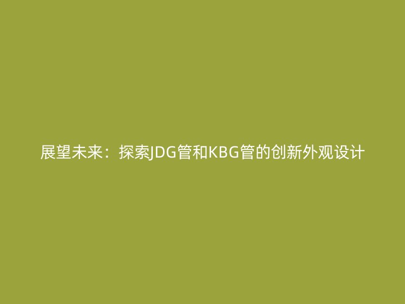 展望未来：探索JDG管和KBG管的创新外观设计
