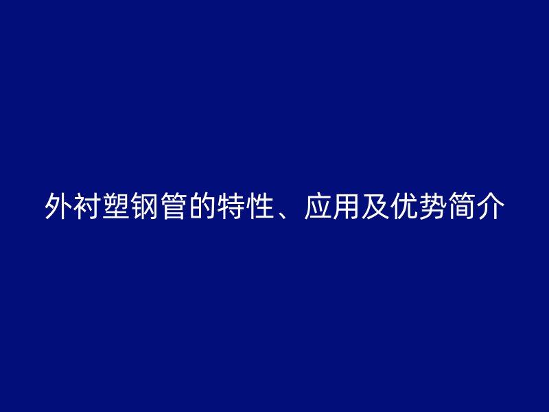外衬塑钢管的特性、应用及优势简介